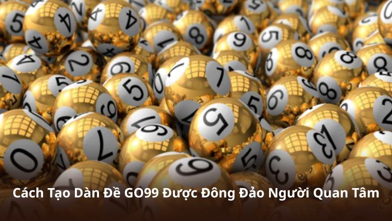 Cách Tạo Dàn Đề GO99 Được Đông Đảo Người Quan Tâm